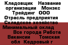 Кладовщик › Название организации ­ Монэкс Трейдинг, ООО › Отрасль предприятия ­ Складское хозяйство › Минимальный оклад ­ 16 500 - Все города Работа » Вакансии   . Томская обл.,Кедровый г.